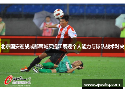 北京国安迎战成都蓉城买提江展现个人能力与球队战术对决
