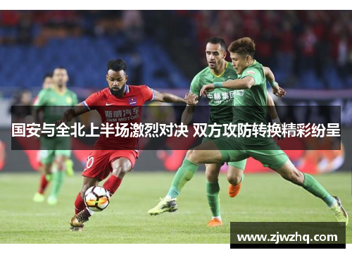 国安与全北上半场激烈对决 双方攻防转换精彩纷呈